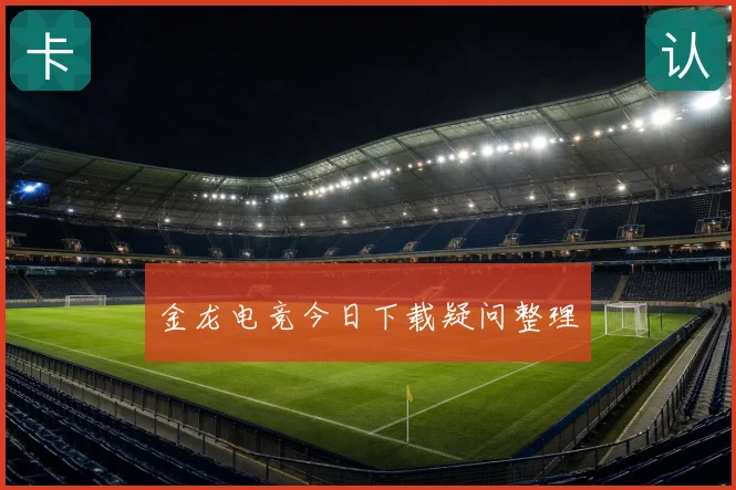 金龙电竞今日下载疑问整理