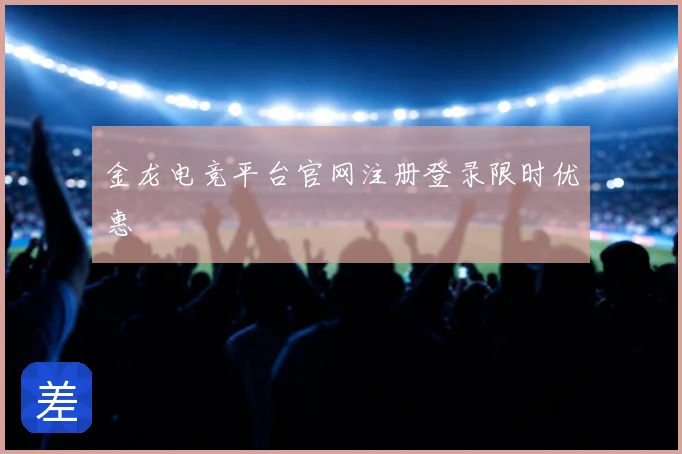 金龙电竞平台官网注册登录限时优惠